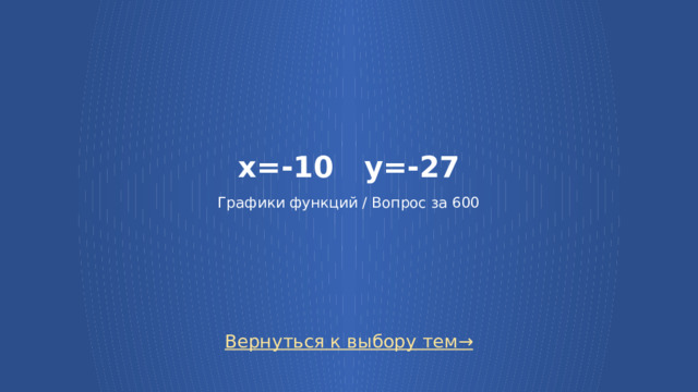 x=-10 y=-27   Графики функций / Вопрос за 600 Вернуться к выбору тем→  