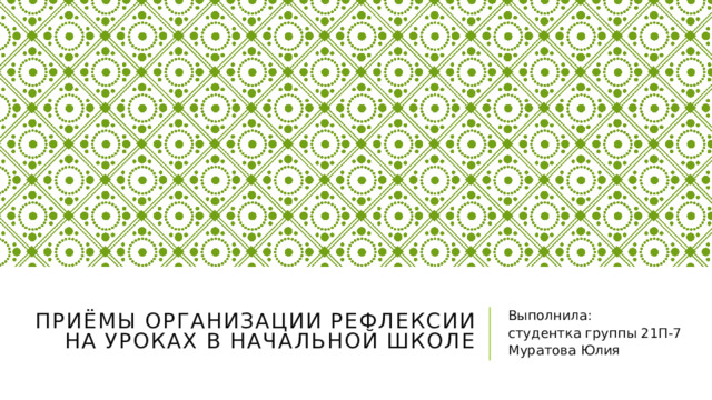 Выполнила: студентка группы 21П-7 Муратова Юлия Приёмы организации рефлексии на уроках в начальной школе   