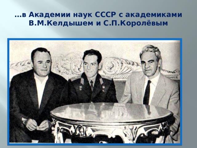 … в Академии наук СССР с академиками В.М.Келдышем и С.П.Королёвым 
