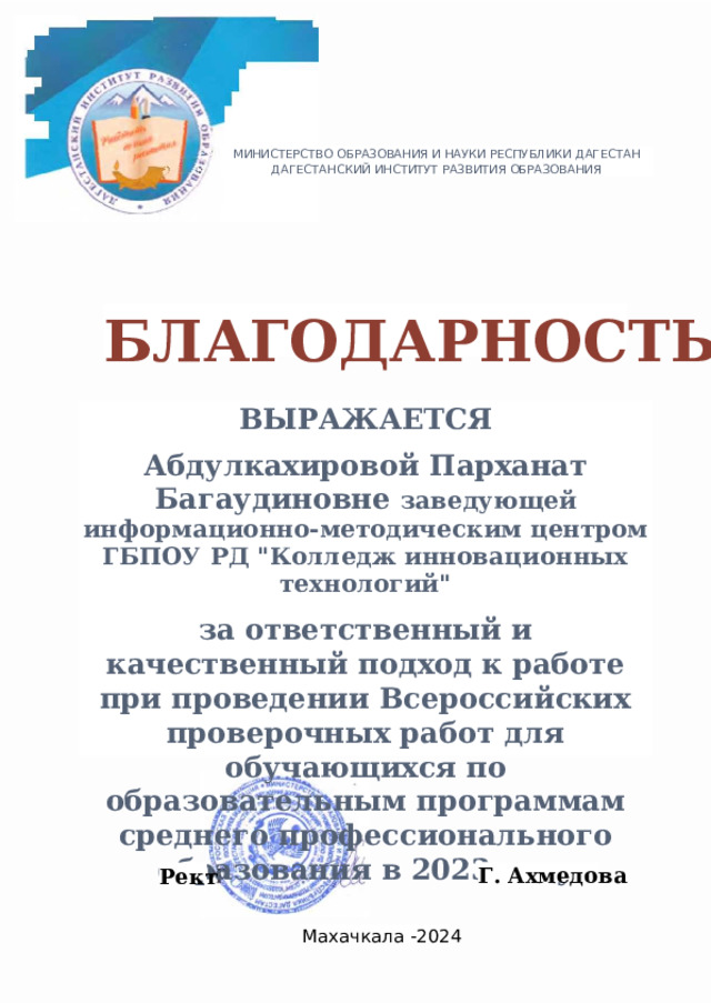 МИНИСТЕРСТВО ОБРАЗОВАНИЯ И НАУКИ РЕСПУБЛИКИ ДАГЕСТАН ДАГЕСТАНСКИЙ ИНСТИТУТ РАЗВИТИЯ ОБРАЗОВАНИЯ БЛАГОДАРНОСТЬ ВЫРАЖАЕТСЯ Абдулкахировой Парханат Багаудиновне заведующей информационно-методическим центром ГБПОУ РД 