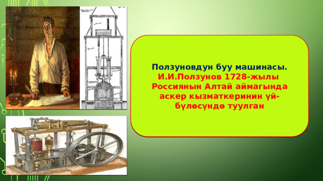 Ползуновдун буу машинасы. И.И.Ползунов 1728-жылы Россиянын Алтай аймагында аскер кызматкеринин үй- бүлөсүндө туулган 