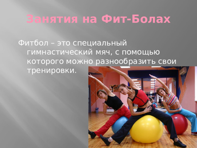 Занятия на Фит-Болах Фитбол – это специальный гимнастический мяч, с помощью которого можно разнообразить свои тренировки. 