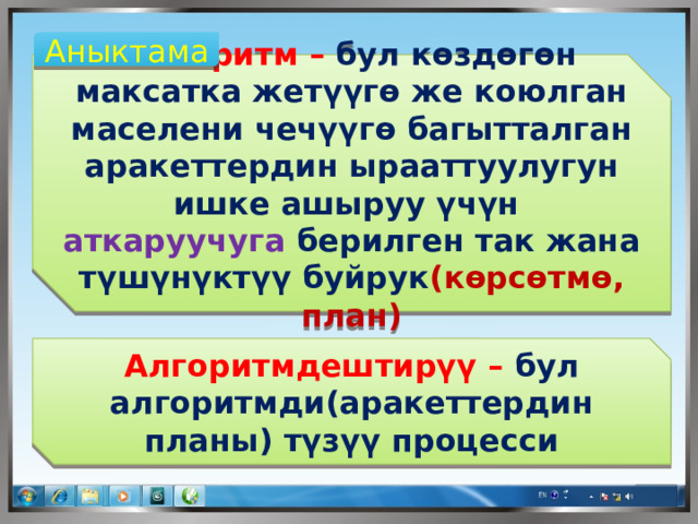 Аныктама Алгоритм – бул көздөгөн максатка жетүүгө же коюлган маселени чечүүгө багытталган аракеттердин ырааттуулугун ишке ашыруу үчүн аткаруучуга берилген так жана түшүнүктүү буйрук (көрсөтмө, план) Алгоритмдештирүү – бул алгоритмди(аракеттердин планы) түзүү процесси 