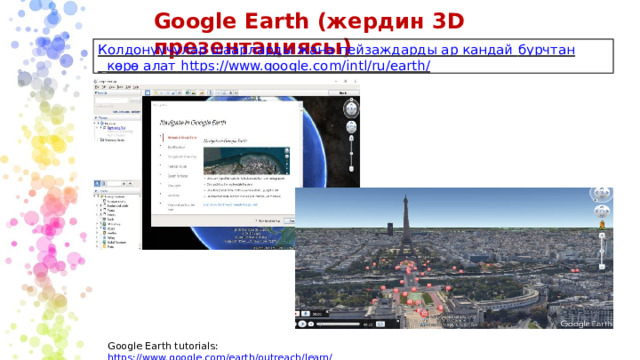 Google  Earth  (жердин  3D презентациясы) Колдонуучулар шаарларды жана пейзаждарды ар кандай бурчтан  көрө  алат https://www.google.com/intl/ru/earth/ Google  Earth  tutorials:  https://www.google.com/earth/outreach/learn/ 