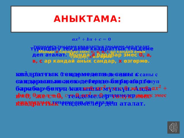 Аныктама:    түрүндөгү теңдеме квадраттык теңдеме деп аталат. Мында а барабар эмес 0, а, в, с ар кандай анык сандар, х өзгөрмө. квадраттык теңдемедеги в саны с сандарынын жок дегенде бири нөлгө барабар болуп калышы мүмкүн. Анда в=0, же с=0, теңдемелер толук эмес квадраттык теңдемелер деп аталат.   