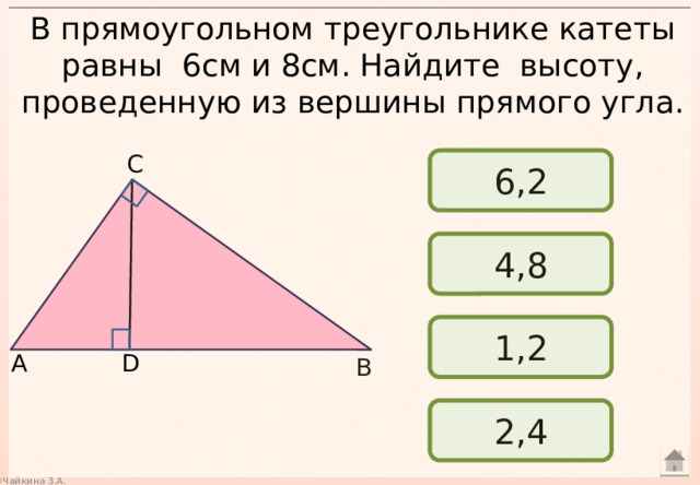 В прямоугольном треугольнике катеты равны 6см и 8см. Найдите высоту, проведенную из вершины прямого угла. С 6,2 4,8 1,2 А D В 2,4 
