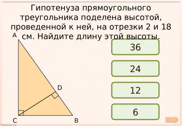Гипотенуза прямоугольного треугольника поделена высотой, проведенной к ней, на отрезки 2 и 18 см. Найдите длину этой высоты. А 36 24 12 D 6 В С 