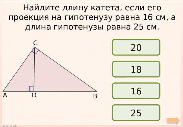 Найдите длину катета, если его проекция на гипотенузу равна 16 см, а длина гипотенузы равна 25 см. С 20 18 16 А D В 25 