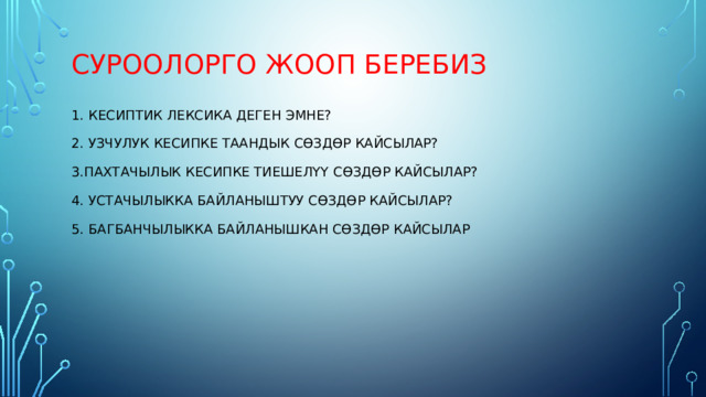 Суроолорго жооп беребиз   1. Кесиптик лексика деген эмне?   2. Узчулук кесипке таандык сөздөр кайсылар?   3.Пахтачылык кесипке тиешелүү сөздөр кайсылар?   4. устачылыкка байланыштуу сөздөр кайсылар?   5. багбанчылыкка байланышкан сөздөр кайсылар 