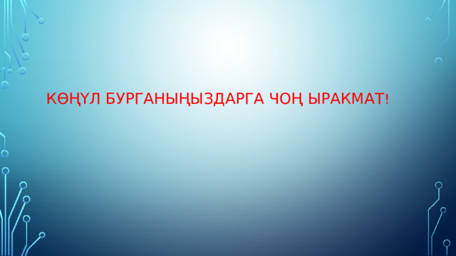     Көңүл бурганыңыздарга чоң ыракмат !    