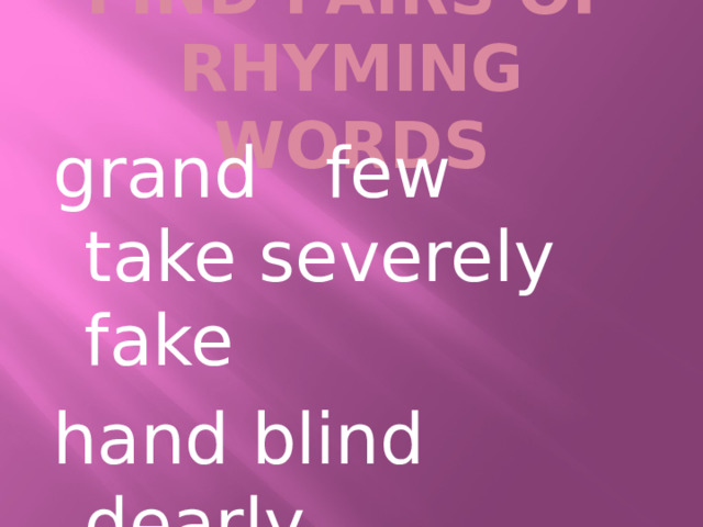 FIND PAIRS OF RHYMING WORDS grand few take severely fake hand blind dearly true find 
