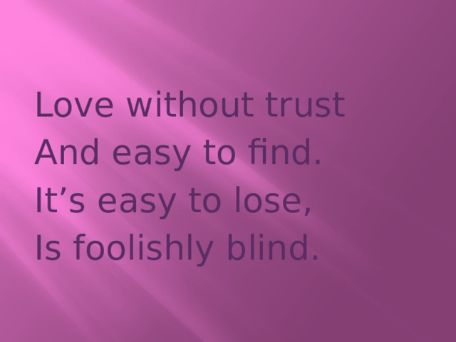 Love without trust And easy to find. It’s easy to lose, Is foolishly blind. 