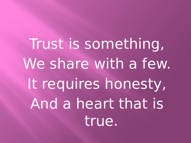 Trust is something, We share with a few. It requires honesty, And a heart that is true. 