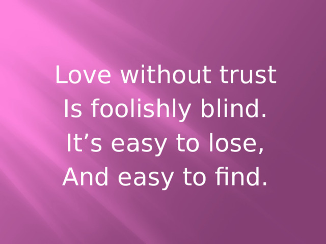 Love without trust Is foolishly blind. It’s easy to lose, And easy to find. 