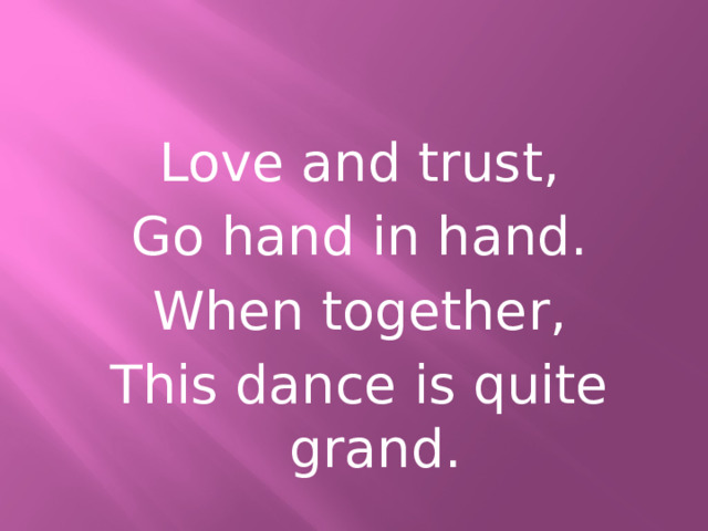 Love and trust, Go hand in hand. When together, This dance is quite grand. 