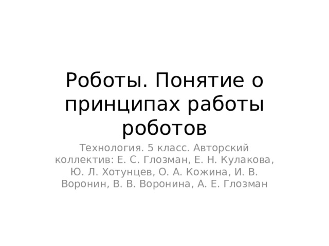 Роботы. Понятие о принципах работы роботов Технология. 5 класс. Авторский коллектив: Е. С. Глозман, Е. Н. Кулакова, Ю. Л. Хотунцев, О. А. Кожина, И. В. Воронин, В. В. Воронина, А. Е. Глозман 