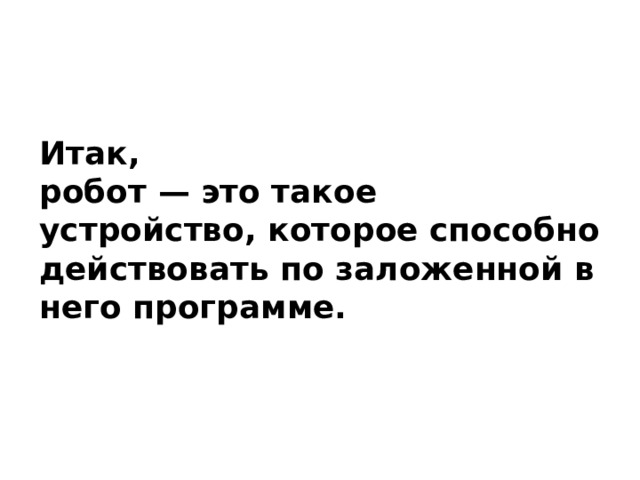 Итак, робот — это такое устройство, которое способно действовать по заложенной в него программе. 