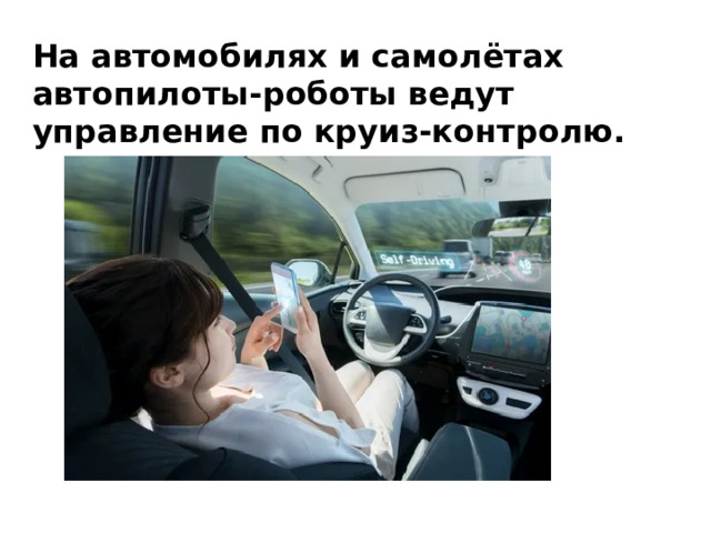 На автомобилях и самолётах автопилоты-роботы ведут управление по круиз-контролю. 