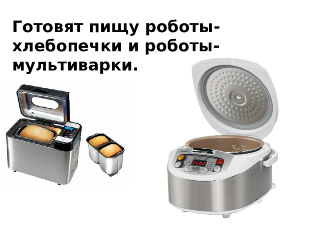 Готовят пищу роботы-хлебопечки и роботы-мультиварки. 