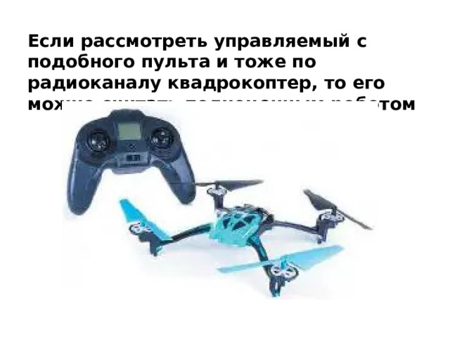 Если рассмотреть управляемый с подобного пульта и тоже по радиоканалу квадрокоптер, то его можно считать полноценным роботом 