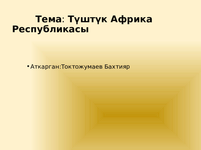  Тема : Түштүк Африка Республикасы Аткарган:Токтожумаев Бахтияр 