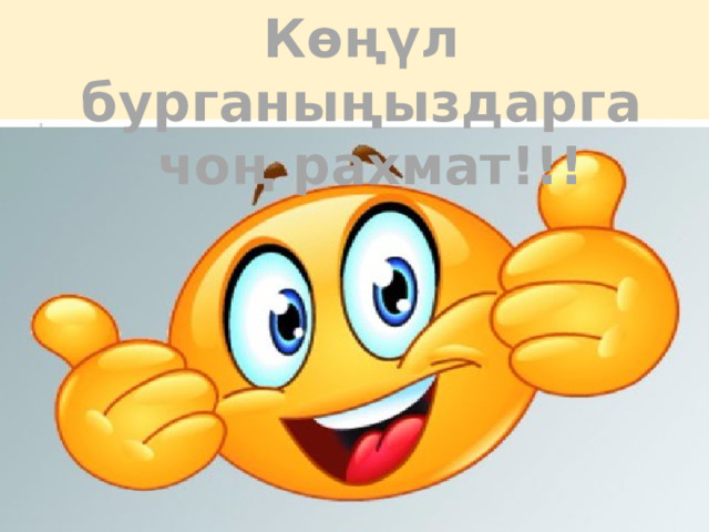 Көңүл бурганыңыздарга  чоң рахмат!!! 