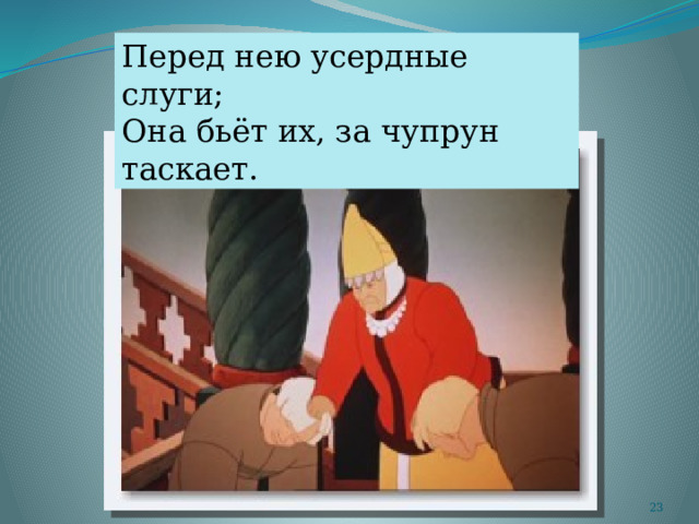 Перед нею усердные слуги; Она бьёт их, за чупрун таскает.  