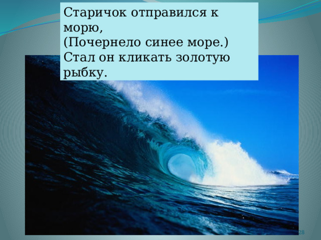 Старичок отправился к морю, (Почернело синее море.) Стал он кликать золотую рыбку.  