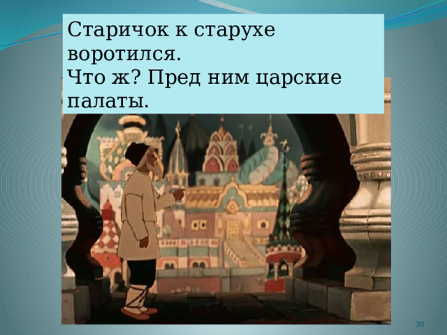 Старичок к старухе воротился. Что ж? Пред ним царские палаты.  