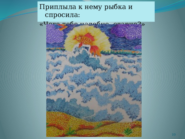 Приплыла к нему рыбка и спросила: «Чего тебе надобно, старче?»  