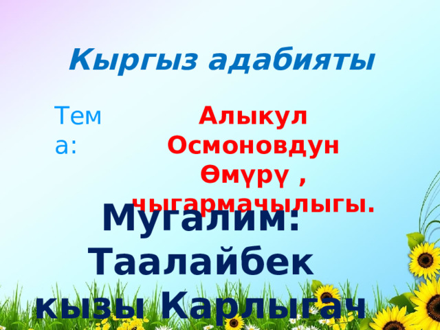 Кыргыз адабияты Тема: Алыкул Осмоновдун Ө м ү рү , чыгармачылыгы. Мугалим: Таалайбек кызы Карлыгач 