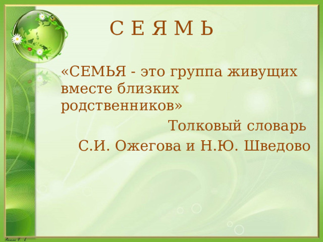 С Е Я М Ь «СЕМЬЯ - это группа живущих вместе близких родственников»  Толковый словарь С.И. Ожегова и Н.Ю. Шведово 