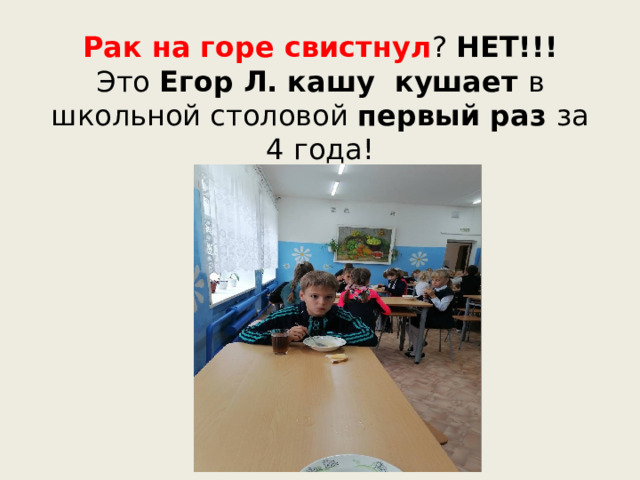 Рак на горе свистнул ? НЕТ!!!   Это Егор Л. кашу кушает в школьной столовой первый раз за 4 года! 