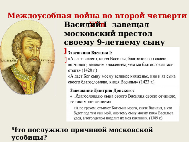 Междоусобная война во второй четверти XVв Василий I завещал московский престол своему 9-летнему сыну Василию II (1425 – 1462г.г.) Что послужило причиной московской усобицы? 