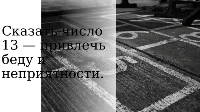 Сказать число 13 — привлечь беду и неприятности. 