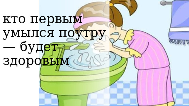 кто первым умылся поутру — будет здоровым 