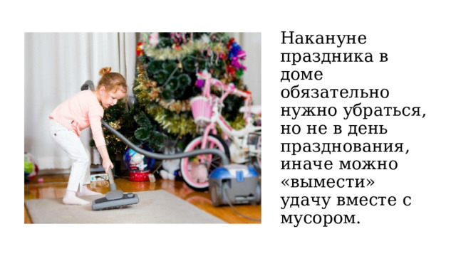 Накануне праздника в доме обязательно нужно убраться, но не в день празднования, иначе можно «вымести» удачу вместе с мусором. 
