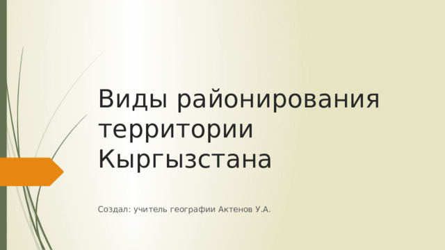 Виды районирования территории Кыргызстана Создал: учитель географии Актенов У.А. 