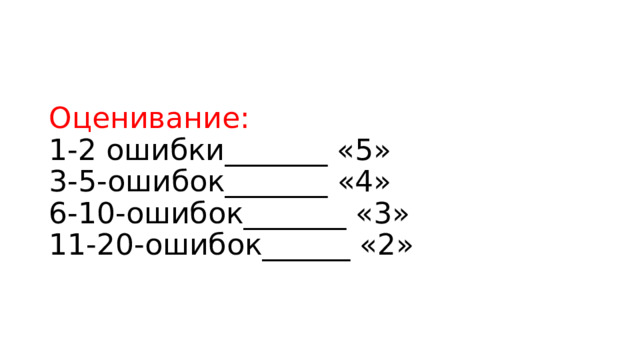 Оценивание:  1-2 ошибки_______ «5»  3-5-ошибок_______ «4»  6-10-ошибок_______ «3»  11-20-ошибок______ «2» 
