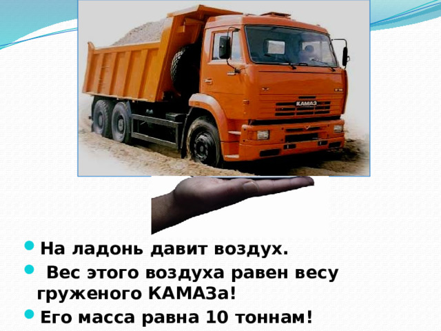 На ладонь давит воздух.  Вес этого воздуха равен весу груженого КАМАЗа! Его масса равна 10 тоннам! 