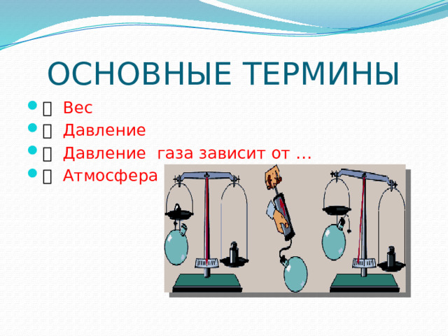 ОСНОВНЫЕ ТЕРМИНЫ   Вес   Давление    Давление газа зависит от …   Атмосфера 