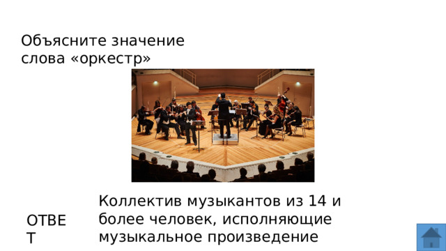 Объясните значение слова «оркестр» Коллектив музыкантов из 14 и более человек, исполняющие музыкальное произведение ОТВЕТ  
