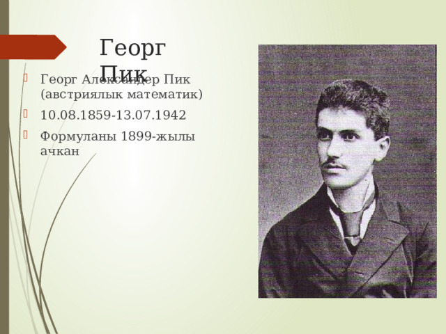 Георг Пик Георг Александер Пик (австриялык математик) 10.08.1859-13.07.1942 Формуланы 1899-жылы ачкан 