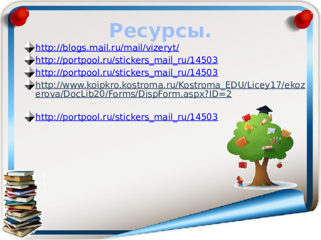 Ресурсы. http://blogs.mail.ru/mail/vizeryt/ http://portpool.ru/stickers_mail_ru/14503 http://portpool.ru/stickers_mail_ru/14503 http://www.koipkro.kostroma.ru/Kostroma_EDU/Licey17/ekozerova/DocLib20/Forms/DispForm.aspx?ID=2  http://portpool.ru/stickers_mail_ru/14503 
