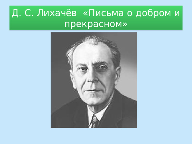 Д. С. Лихачёв «Письма о добром и прекрасном» 