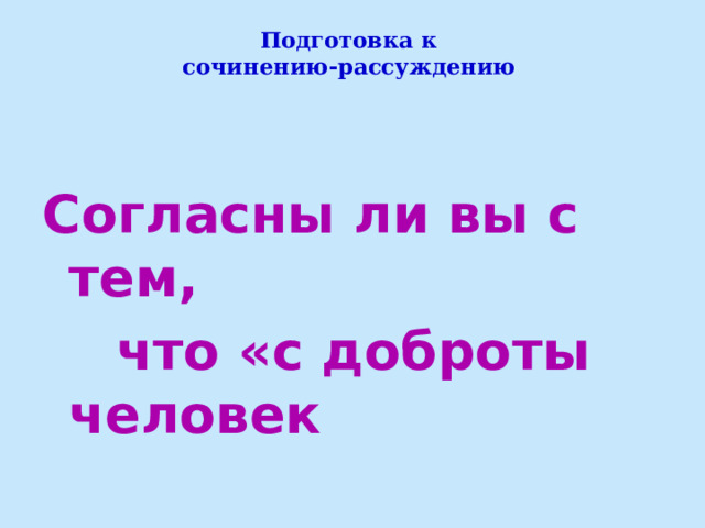 Подготовка к  сочинению-рассуждению     Согласны ли вы с тем,  что «с доброты человек  начинается»? 