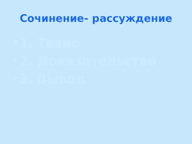 Сочинение- рассуждение 1. Тезис 2. Доказательство 3. Вывод  