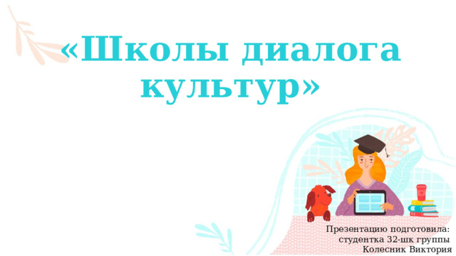 «Школы диалога культур» Презентацию подготовила: студентка 32-шк группы Колесник Виктория 
