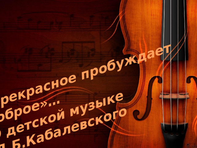 «Прекрасное пробуждает доброе»… О детской музыке Д.Б.Кабалевского 