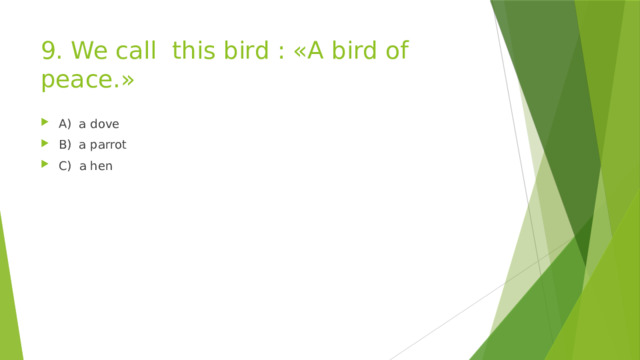 9. We call this bird : «A bird of peace.» A) a dove B) a parrot C) a hen 